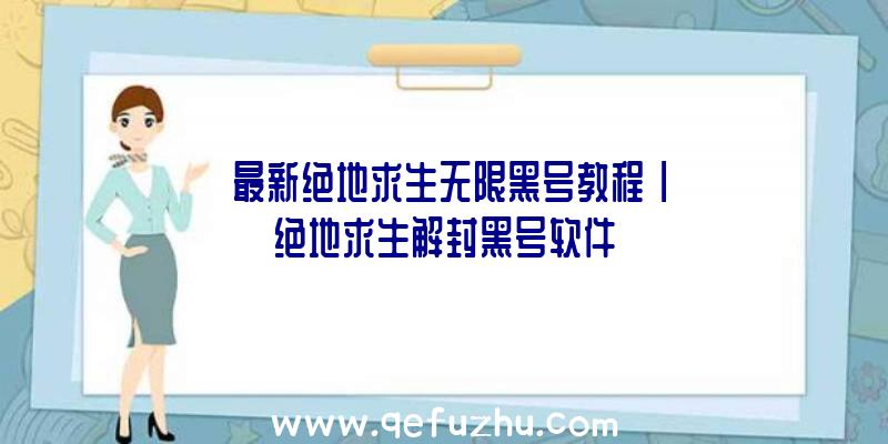 「最新绝地求生无限黑号教程」|绝地求生解封黑号软件